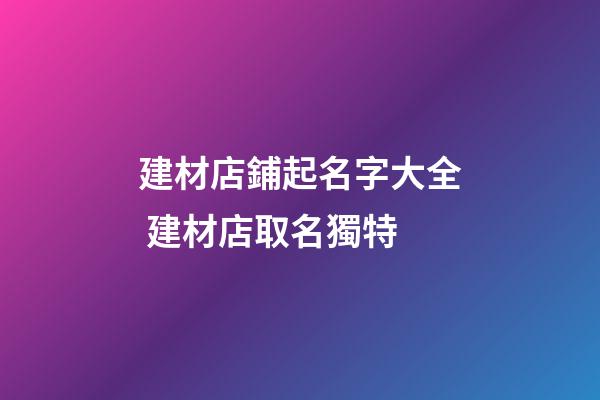 建材店鋪起名字大全 建材店取名獨特-第1張-店鋪起名-玄機派